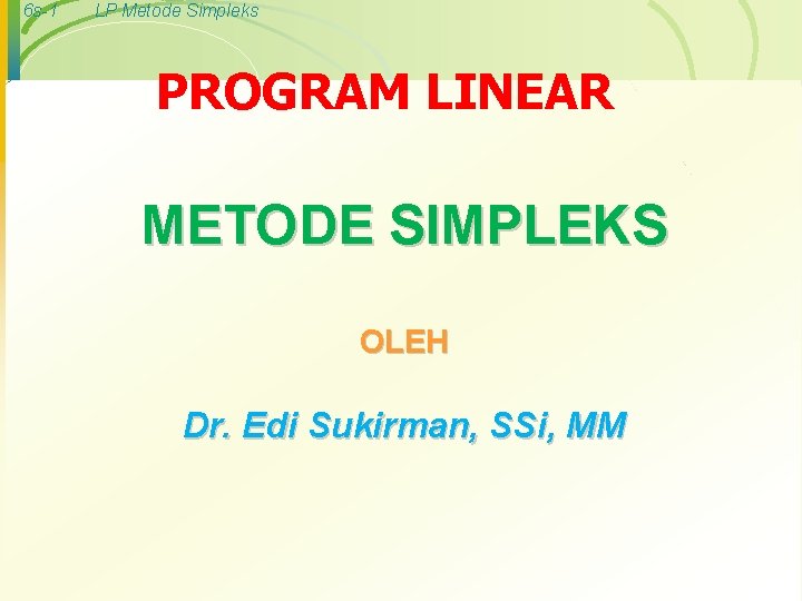 6 s-1 LP Metode Simpleks PROGRAM LINEAR METODE SIMPLEKS OLEH Dr. Edi Sukirman, SSi,