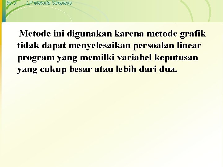 6 s-3 LP Metode Simpleks Metode ini digunakan karena metode grafik tidak dapat menyelesaikan