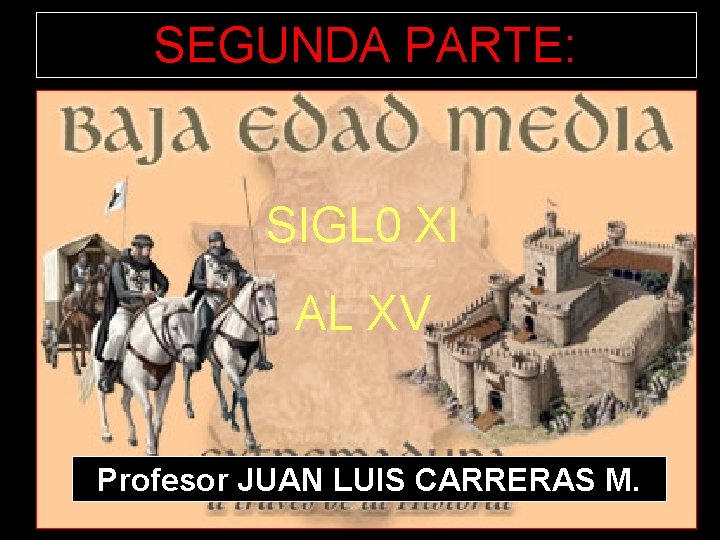 SEGUNDA PARTE: SIGL 0 XI AL XV Profesor JUAN LUIS CARRERAS M. 