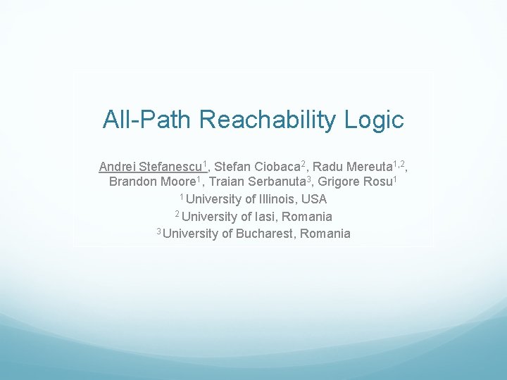 All-Path Reachability Logic Andrei Stefanescu 1, Stefan Ciobaca 2, Radu Mereuta 1, 2, Brandon