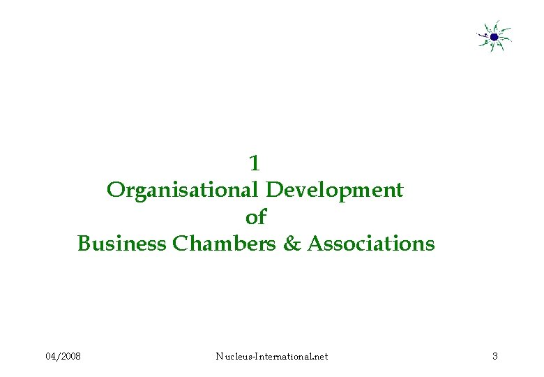 1 Organisational Development of Business Chambers & Associations 04/2008 Nucleus-International. net 3 