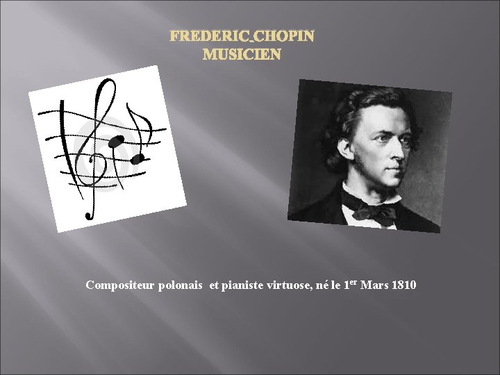FREDERIC CHOPIN MUSICIEN Compositeur polonais et pianiste virtuose, né le 1 er Mars 1810 FREDERIC CHOPIN MUSICIEN Compositeur polonais et pianiste virtuose, né le 1 er Mars 1810