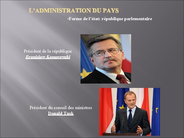 L’ADMINISTRATION DU PAYS §Forme de l’état: république parlementaire Président de la république Bronislaw Komorowski L’ADMINISTRATION DU PAYS §Forme de l’état: république parlementaire Président de la république Bronislaw Komorowski