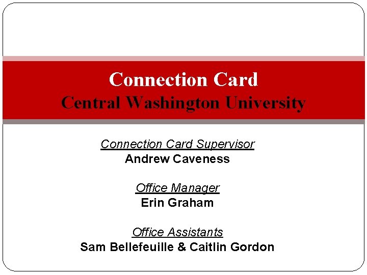 Connection Card Central Washington University Connection Card Supervisor Andrew Caveness Office Manager Erin Graham