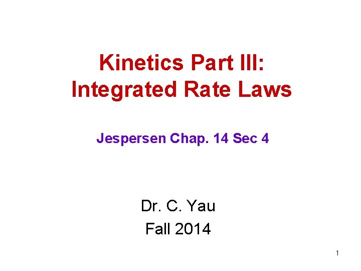 Kinetics Part III: Integrated Rate Laws Jespersen Chap. 14 Sec 4 Dr. C. Yau