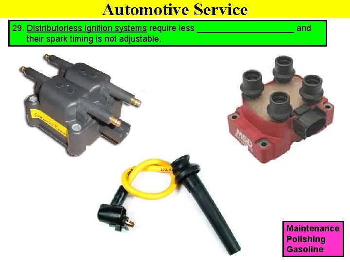 Automotive Service 29. Distributorless ignition systems require less __________ and their spark timing is