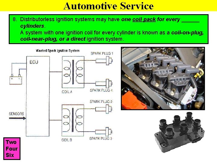 Automotive Service 8. Distributorless ignition systems may have one coil pack for every ______