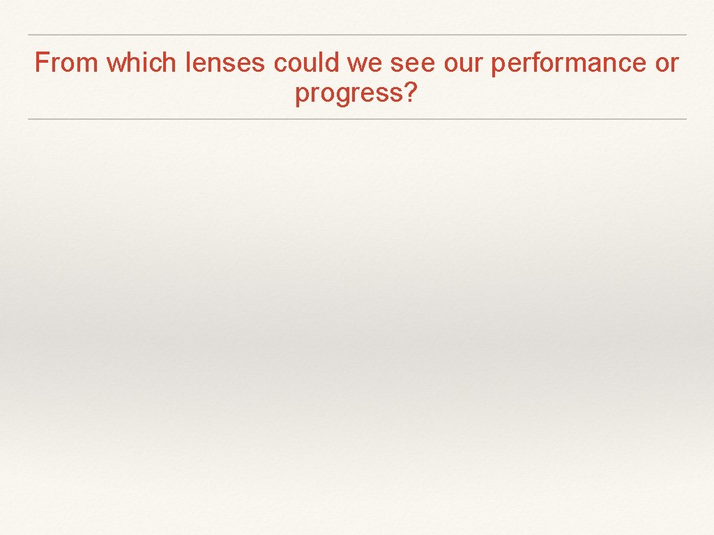 From which lenses could we see our performance or progress? 