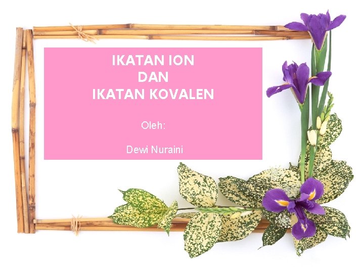 IKATAN ION DAN IKATAN KOVALEN Oleh: Dewi Nuraini 