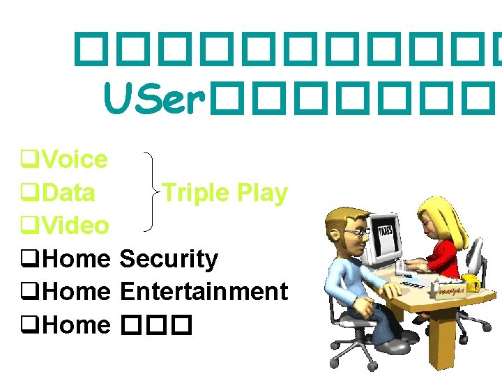 ������ USer������� q. Voice q. Data Triple Play q. Video q. Home Security q.