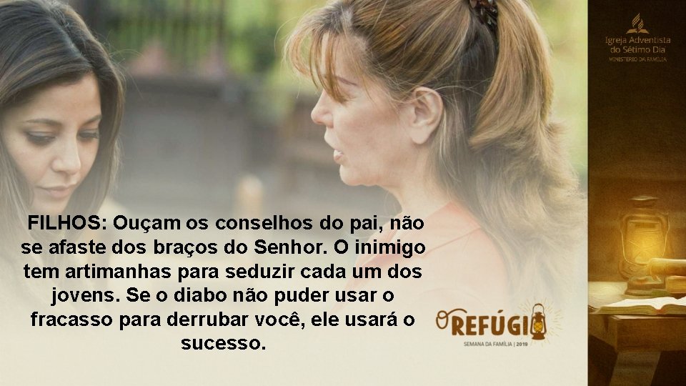  FILHOS: Ouçam os conselhos do pai, não se afaste dos braços do Senhor.