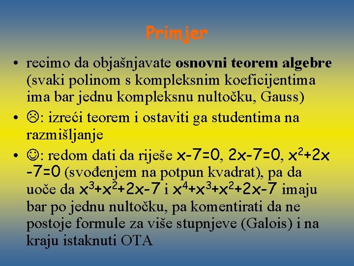 Primjer • recimo da objašnjavate osnovni teorem algebre (svaki polinom s kompleksnim koeficijentima bar