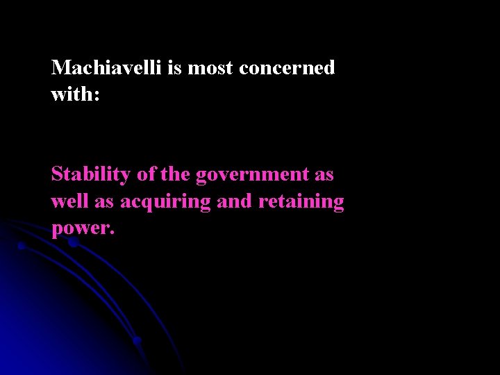 Machiavelli is most concerned with: Stability of the government as well as acquiring and