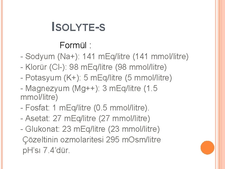 ISOLYTE-S Formül : - Sodyum (Na+): 141 m. Eq/litre (141 mmol/litre) - Klorür (Cl-):