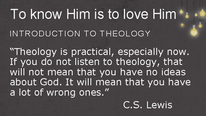 To know Him is to love Him INTRODUCTION TO THEOLOGY “Theology is practical, especially