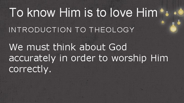 To know Him is to love Him INTRODUCTION TO THEOLOGY We must think about