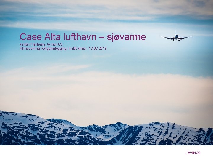 Case Alta lufthavn – sjøvarme Kristin Fjellheim, Avinor AS Klimavennlig boligplanlegging i kaldt klima