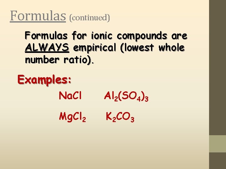 Formulas (continued) Formulas for ionic compounds are ALWAYS empirical (lowest whole number ratio). Examples: