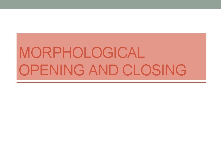 MORPHOLOGICAL OPENING AND CLOSING 