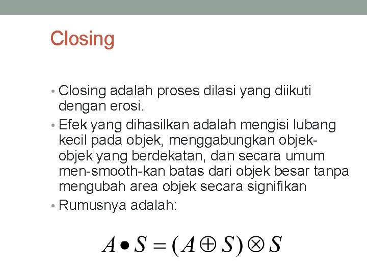 Closing • Closing adalah proses dilasi yang diikuti dengan erosi. • Efek yang dihasilkan