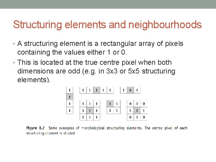 Structuring elements and neighbourhoods • A structuring element is a rectangular array of pixels