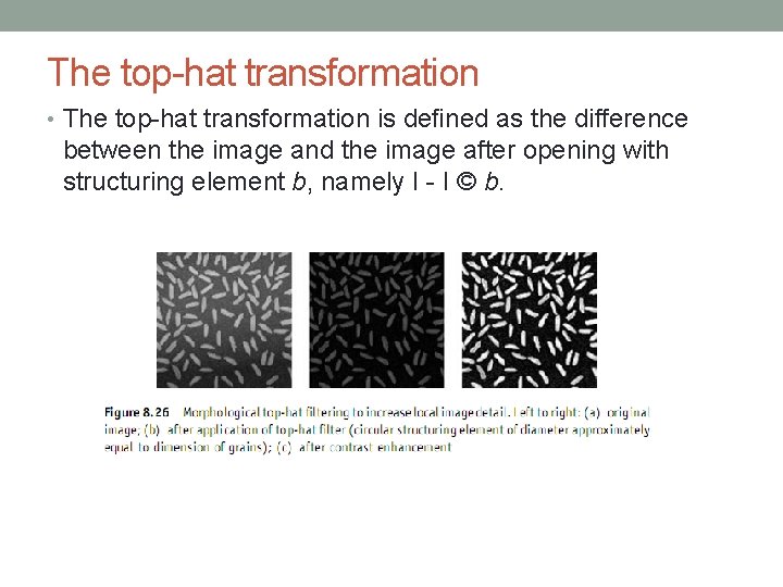 The top-hat transformation • The top-hat transformation is deﬁned as the difference between the