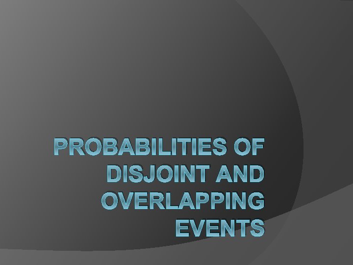 PROBABILITIES OF DISJOINT AND OVERLAPPING EVENTS 