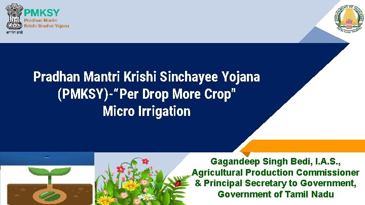 Pradhan Mantri Krishi Sinchayee Yojana (PMKSY)-“Per Drop More Crop" Micro Irrigation Gagandeep Singh Bedi,