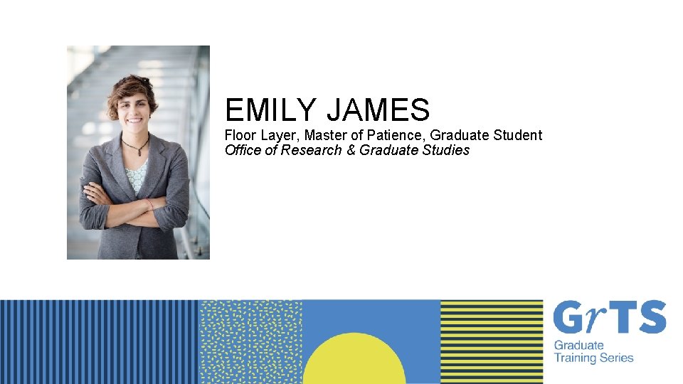 EMILY JAMES Floor Layer, Master of Patience, Graduate Student Office of Research & Graduate