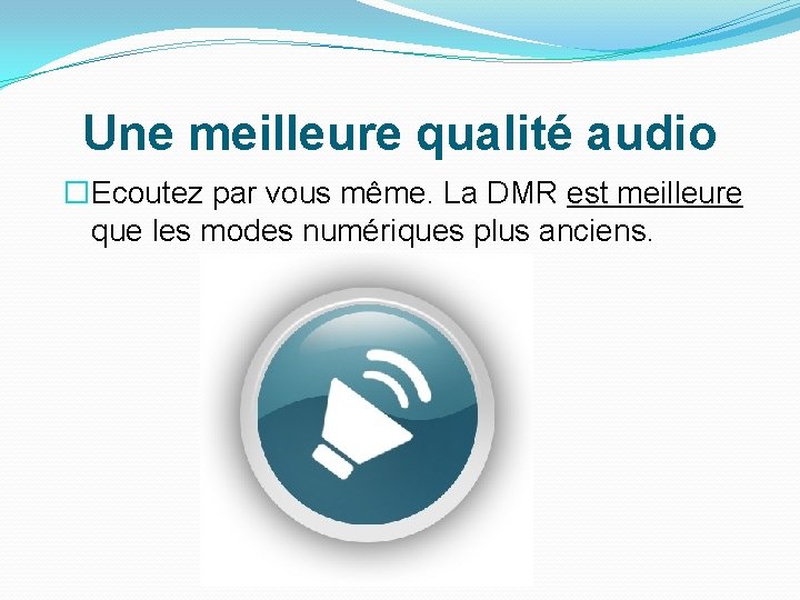 Une meilleure qualité audio �Ecoutez par vous même. La DMR est meilleure que les Une meilleure qualité audio �Ecoutez par vous même. La DMR est meilleure que les