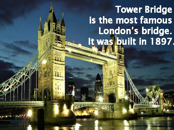 Tower Bridge is the most famous London’s bridge. It was built in 1897. 