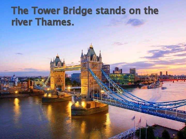 The Tower Bridge stands on the river Thames. 