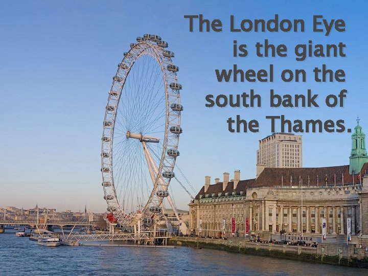 The London Eye is the giant wheel on the south bank of the Thames.