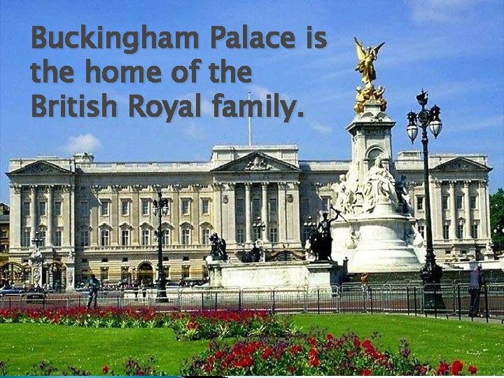 Buckingham Palace is the home of the British Royal family. 