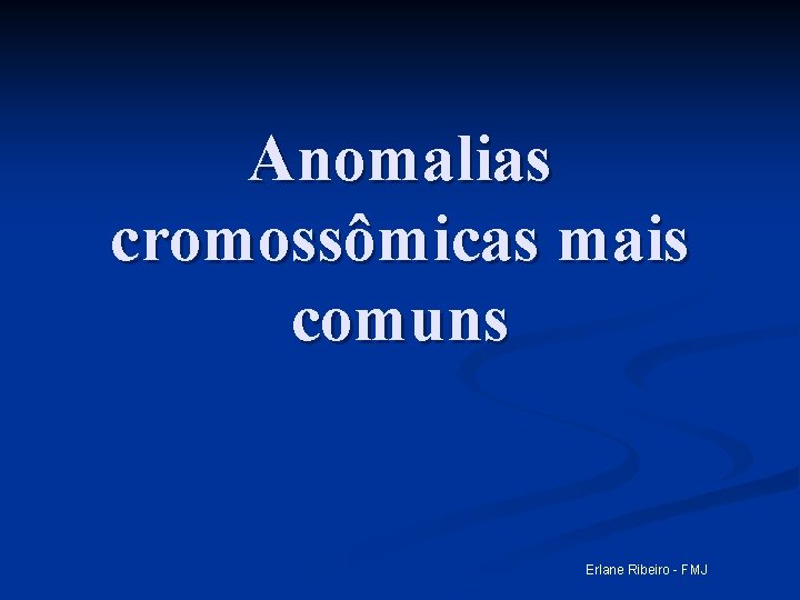 Anomalias cromossômicas mais comuns Erlane Ribeiro - FMJ 