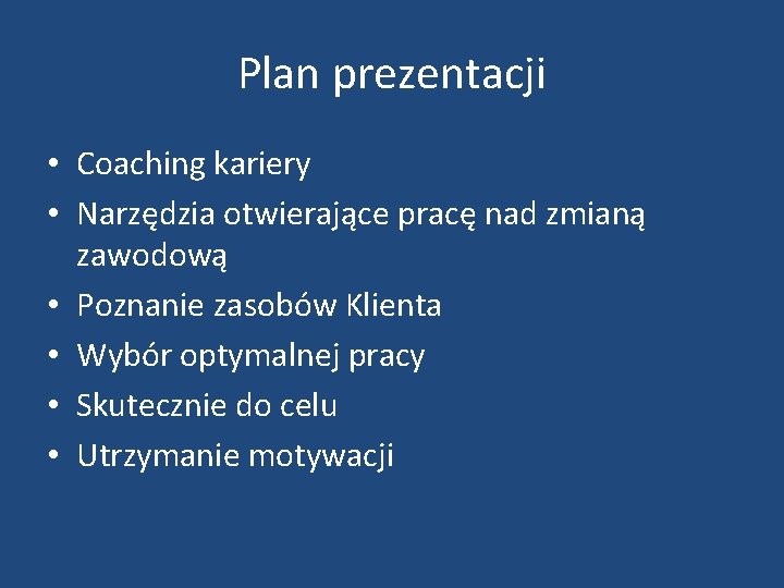 Plan prezentacji • Coaching kariery • Narzędzia otwierające pracę nad zmianą zawodową • Poznanie