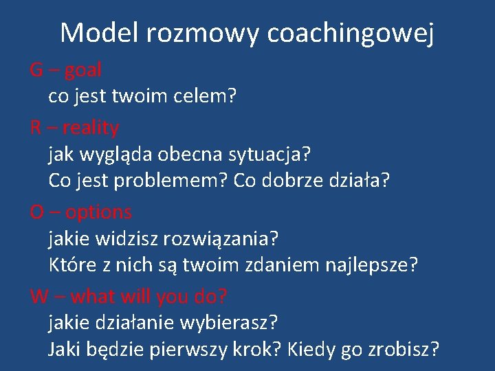 Model rozmowy coachingowej G – goal co jest twoim celem? R – reality jak