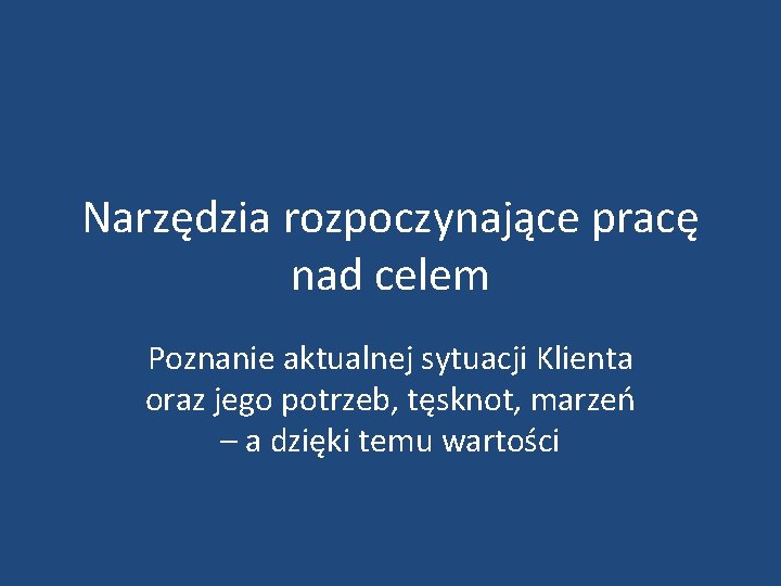 Narzędzia rozpoczynające pracę nad celem Poznanie aktualnej sytuacji Klienta oraz jego potrzeb, tęsknot, marzeń