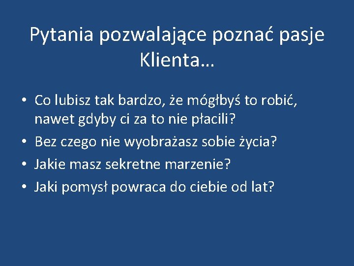 Pytania pozwalające poznać pasje Klienta… • Co lubisz tak bardzo, że mógłbyś to robić,