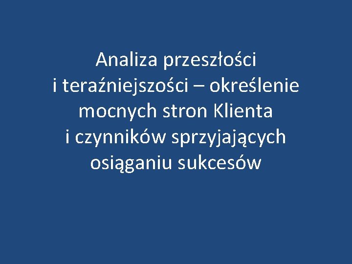 Analiza przeszłości i teraźniejszości – określenie mocnych stron Klienta i czynników sprzyjających osiąganiu sukcesów