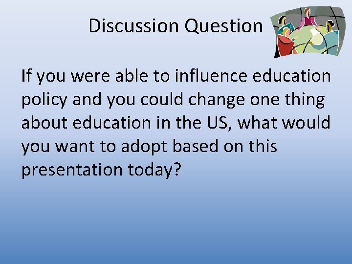 Discussion Question If you were able to influence education policy and you could change
