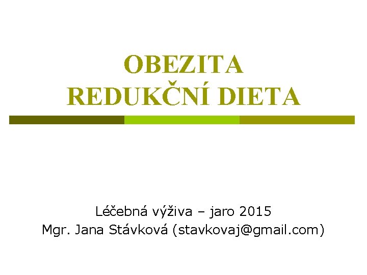 OBEZITA REDUKČNÍ DIETA Léčebná výživa – jaro 2015 Mgr. Jana Stávková (stavkovaj@gmail. com) 