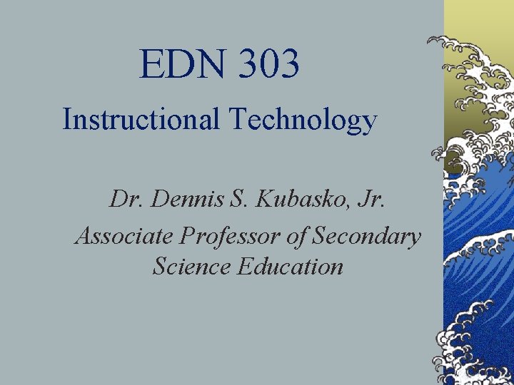 EDN 303 Instructional Technology Dr. Dennis S. Kubasko, Jr. Associate Professor of Secondary Science