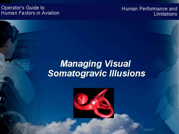 Operator’s Guide to Human Factors in Aviation Human Performance and Limitations Managing Visual Somatogravic