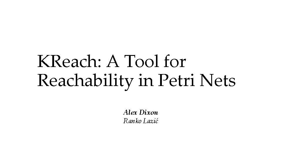 KReach: A Tool for Reachability in Petri Nets Alex Dixon Ranko Lazić 