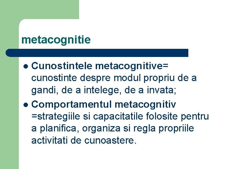 metacognitie Cunostintele metacognitive= cunostinte despre modul propriu de a gandi, de a intelege, de metacognitie Cunostintele metacognitive= cunostinte despre modul propriu de a gandi, de a intelege, de