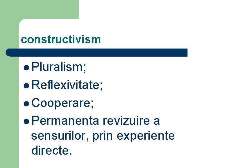 constructivism l Pluralism; l Reflexivitate; l Cooperare; l Permanenta revizuire a sensurilor, prin experiente constructivism l Pluralism; l Reflexivitate; l Cooperare; l Permanenta revizuire a sensurilor, prin experiente