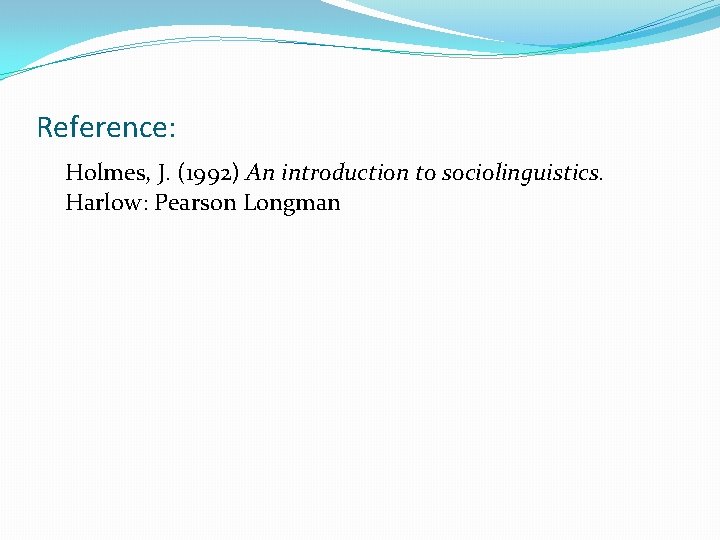 Reference: Holmes, J. (1992) An introduction to sociolinguistics. Harlow: Pearson Longman 