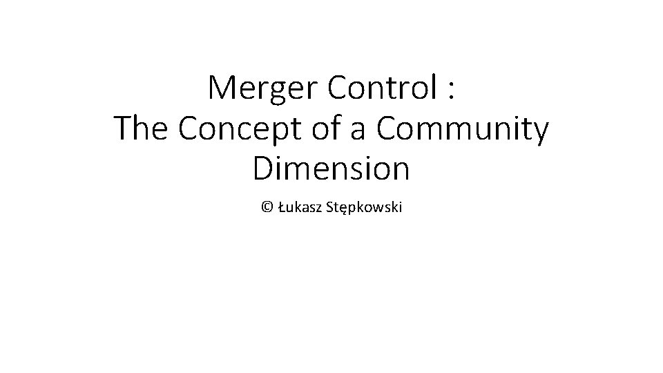 Merger Control : The Concept of a Community Dimension © Łukasz Stępkowski Merger Control : The Concept of a Community Dimension © Łukasz Stępkowski