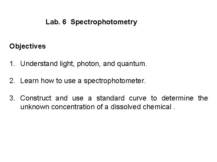 Lab. 6 Spectrophotometry Objectives 1. Understand light, photon, and quantum. 2. Learn how to